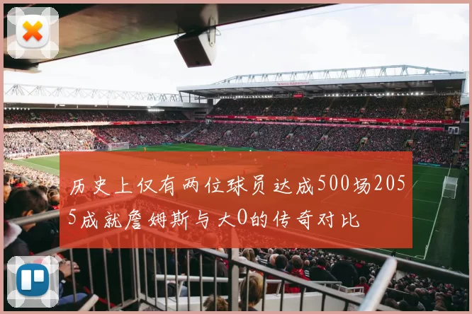 历史上仅有两位球员达成500场2055成就詹姆斯与大O的传奇对比