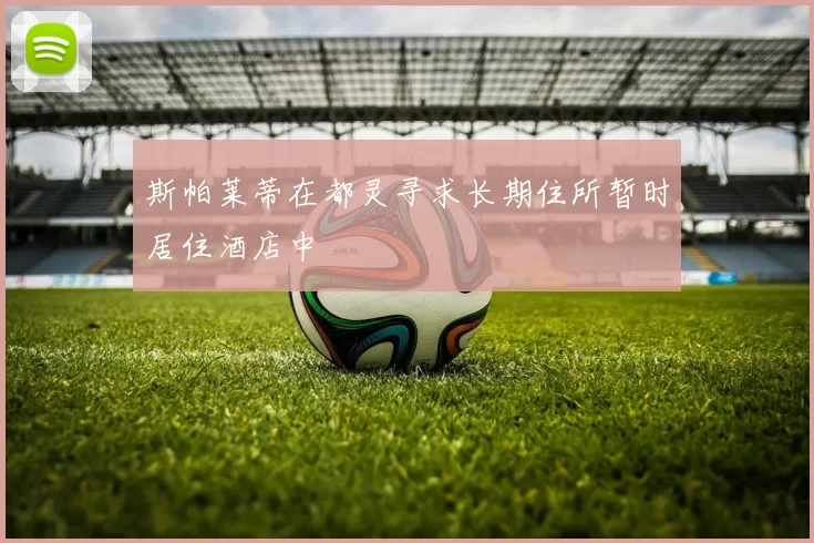 斯帕莱蒂在都灵寻求长期住所暂时居住酒店中