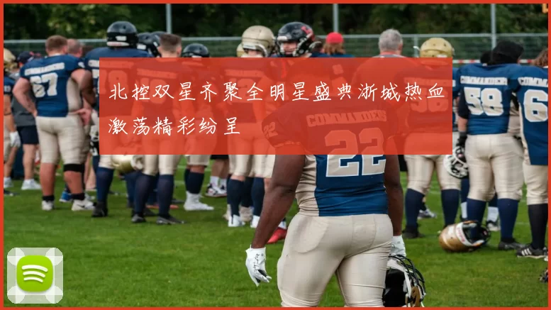 北控双星齐聚全明星盛典浙城热血激荡精彩纷呈