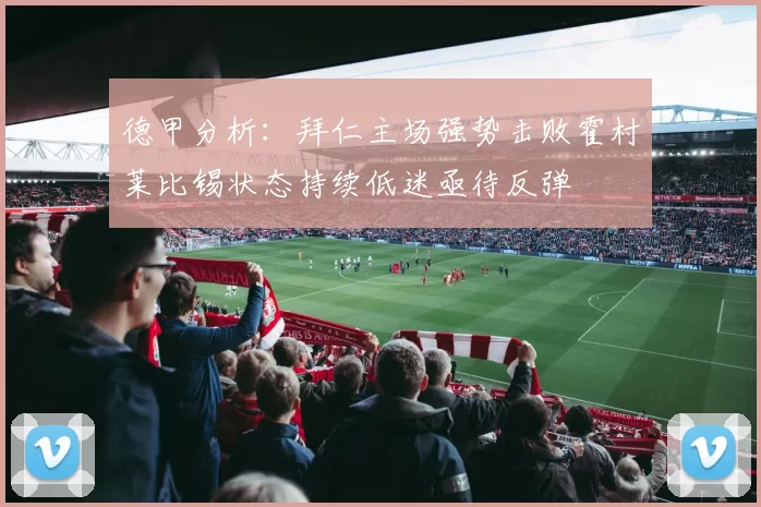 德甲分析：拜仁主场强势击败霍村莱比锡状态持续低迷亟待反弹