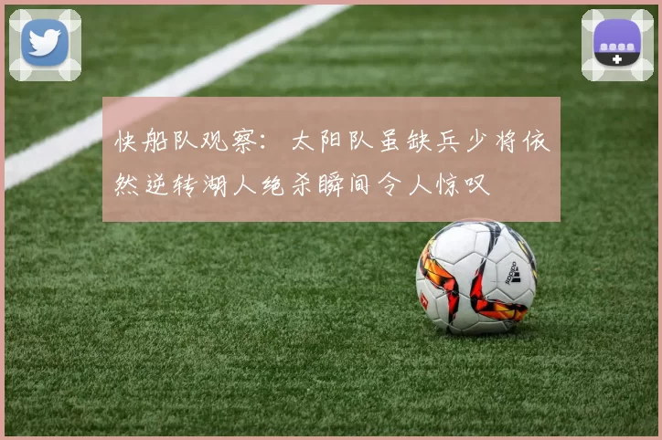 快船队观察：太阳队虽缺兵少将依然逆转湖人绝杀瞬间令人惊叹