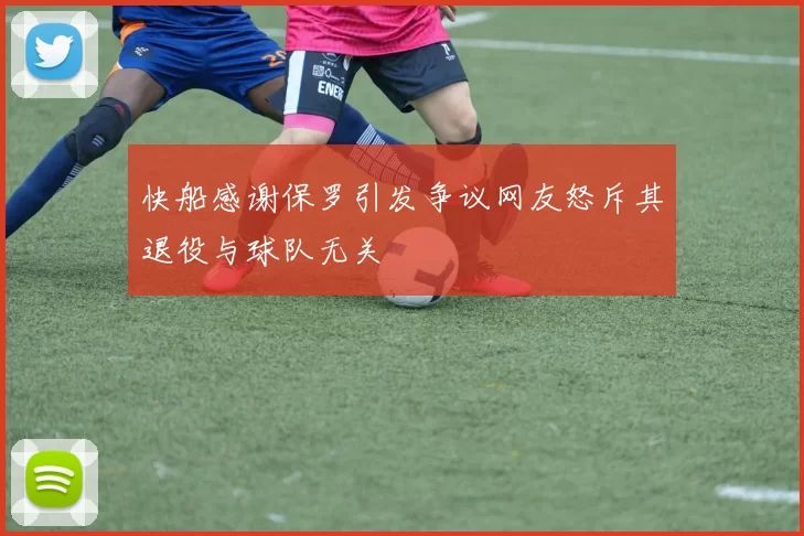 快船感谢保罗引发争议网友怒斥其退役与球队无关