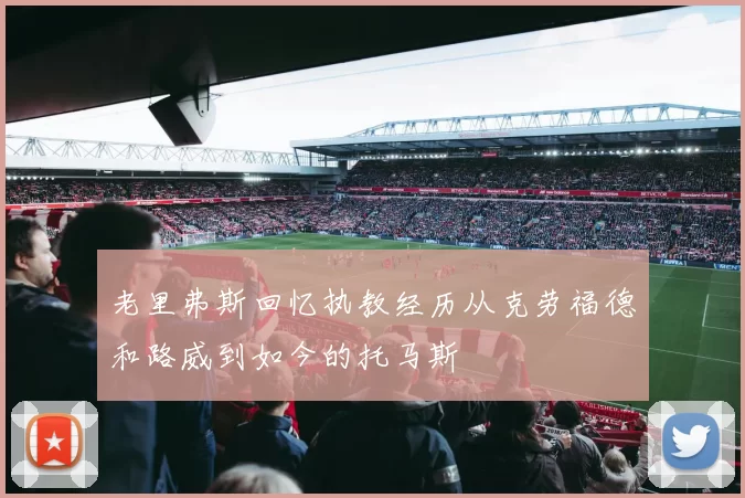 老里弗斯回忆执教经历从克劳福德和路威到如今的托马斯