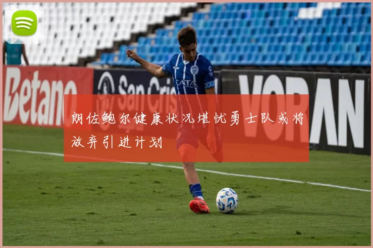 朗佐鲍尔健康状况堪忧勇士队或将放弃引进计划