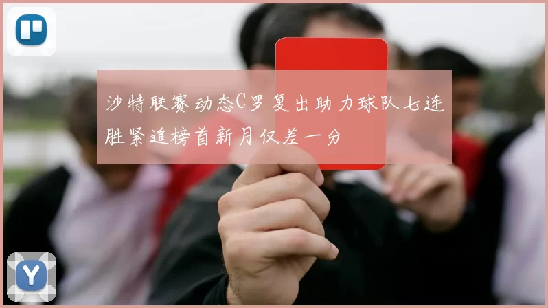 沙特联赛动态C罗复出助力球队七连胜紧追榜首新月仅差一分