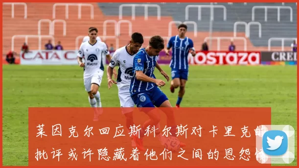 莱因克尔回应斯科尔斯对卡里克的批评或许隐藏着他们之间的恩怨情仇