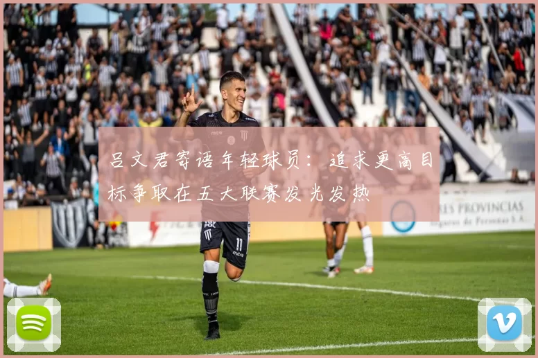 吕文君寄语年轻球员：追求更高目标争取在五大联赛发光发热