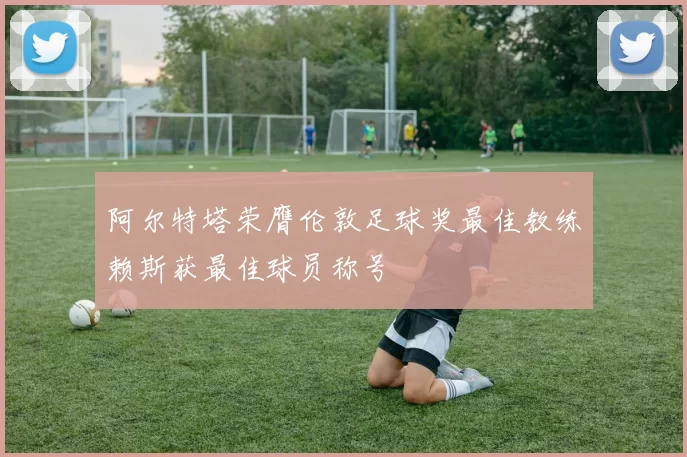阿尔特塔荣膺伦敦足球奖最佳教练赖斯获最佳球员称号