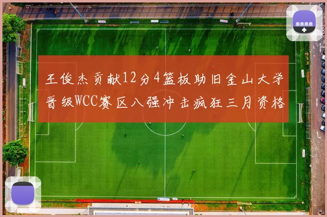 王俊杰贡献12分4篮板助旧金山大学晋级WCC赛区八强冲击疯狂三月资格
