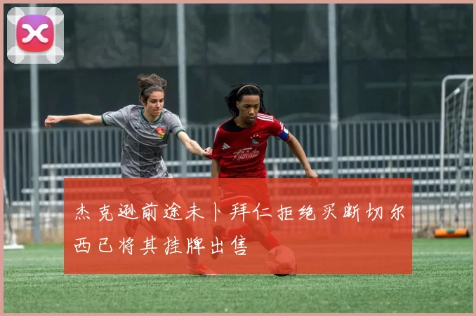杰克逊前途未卜拜仁拒绝买断切尔西已将其挂牌出售