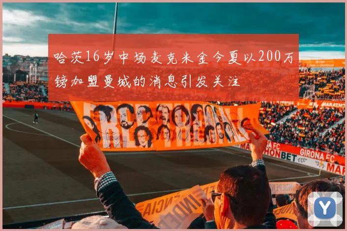 哈茨16岁中场麦克米金今夏以200万镑加盟曼城的消息引发关注