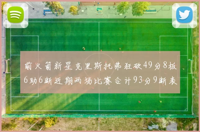 前火箭新星克里斯托弗狂砍49分8板6助6断近期两场比赛合计93分9断表现惊艳